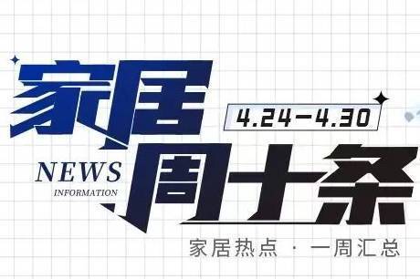 家居周十条丨&ldquo;五一&rdquo;家居消费升温、AWE2023举办、致欧家居IPO获准注册&hellip;-叭楼楼市分享网